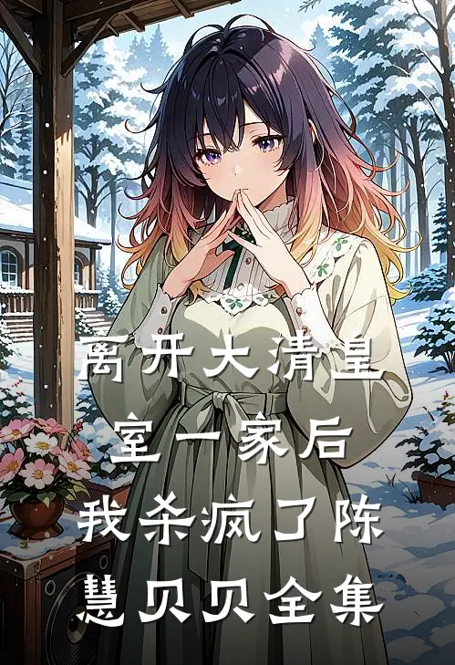 离开大清皇室一家后，我杀疯了陈慧贝贝 全集