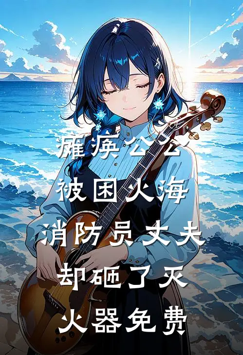 瘫痪公公被困火海，消防员丈夫却砸了灭火器免费