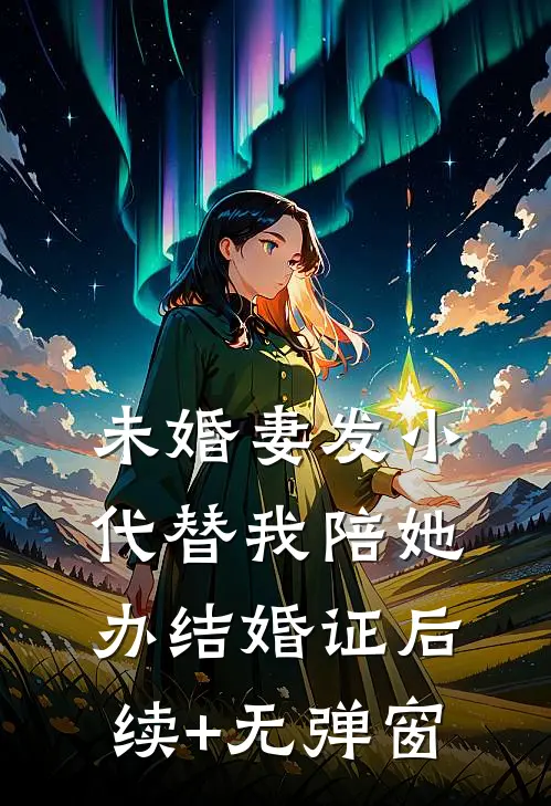 未婚妻发小代替我陪她办结婚证后续+无弹窗