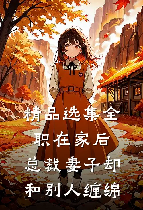 精品选集全职在家后，总裁妻子却和别人缠绵