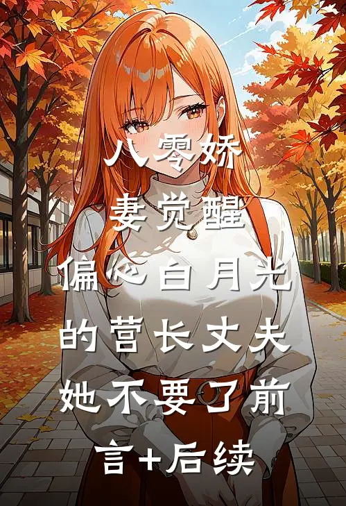 八零娇妻觉醒，偏心白月光的营长丈夫她不要了前言+后续