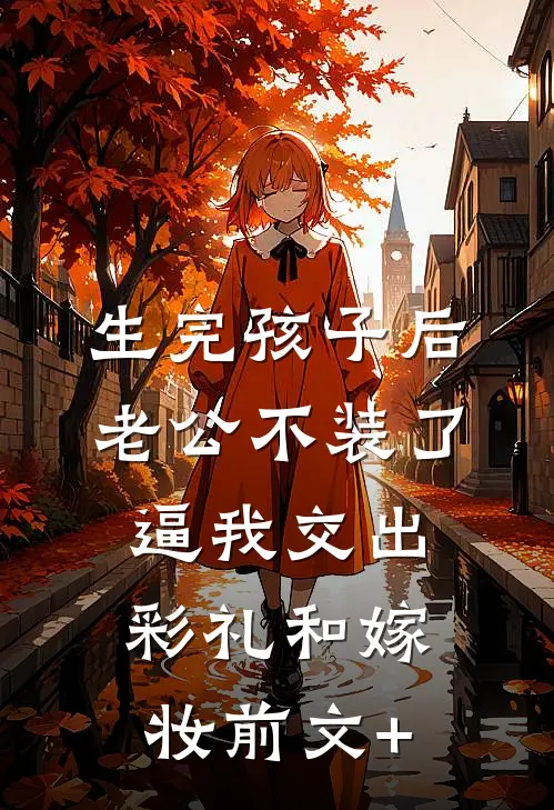 生完孩子后老公不装了，逼我交出彩礼和嫁妆前文+