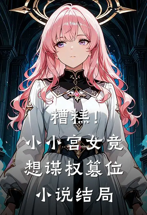 糟糕！小小宫女竟想谋权篡位小说结局