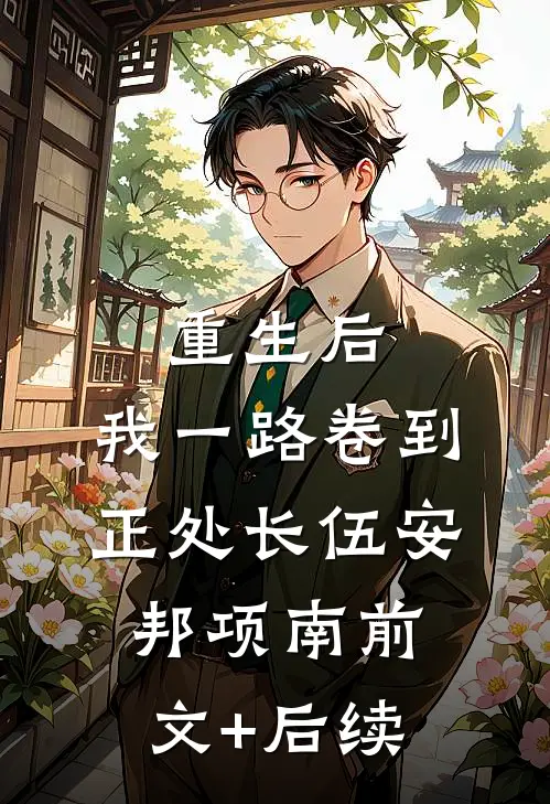 重生后，我一路卷到正处长伍安邦项南前文+后续