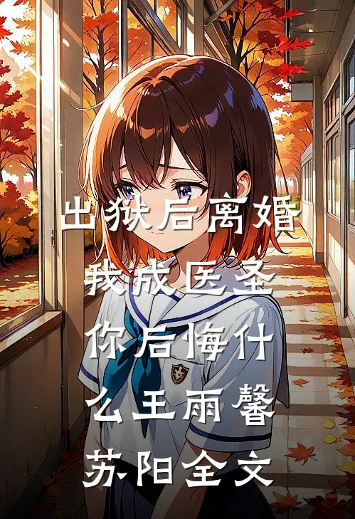 出狱后离婚，我成医圣你后悔什么王雨馨苏阳全文