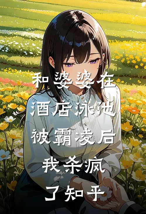 和婆婆在酒店泳池被霸凌后，我杀疯了知乎