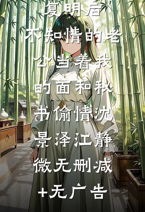 复明后，不知情的老公当着我的面和秘书偷情沈景泽江静微无删减+无广告