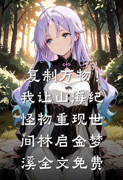 复制万物！我让山海纪怪物重现世间林启金梦溪全文免费