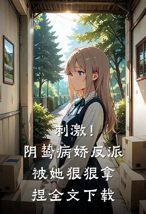 刺激！阴鸷病娇反派被她狠狠拿捏全文下载