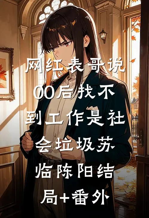网红表哥说00后找不到工作是社会垃圾苏临陈阳结局+番外