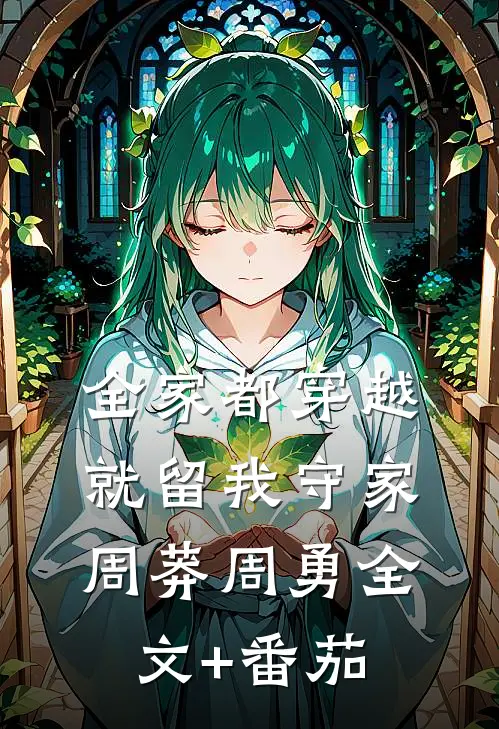 全家都穿越，就留我守家周莽周勇全文+番茄