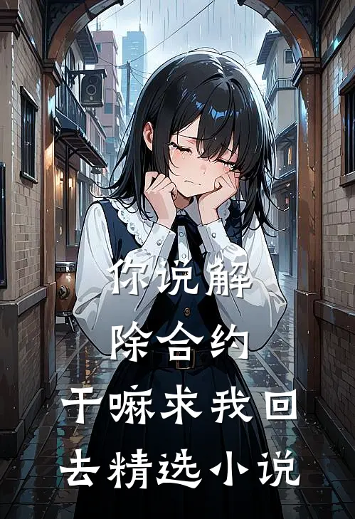 你说解除合约，干嘛求我回去精选小说