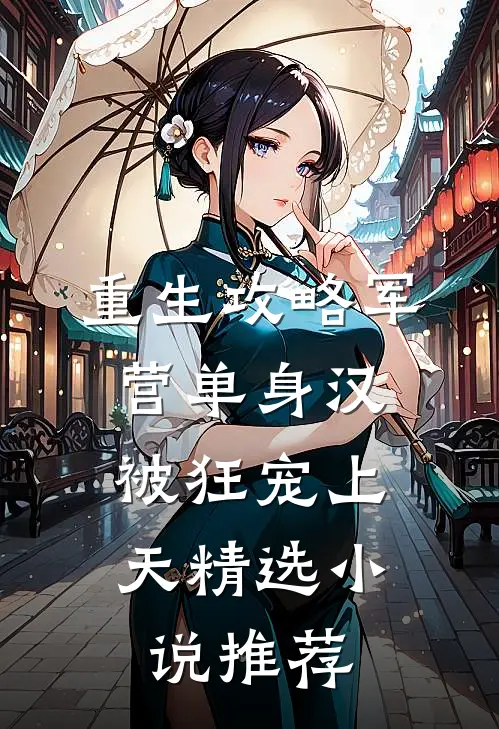 重生攻略军营单身汉，被狂宠上天精选小说推荐