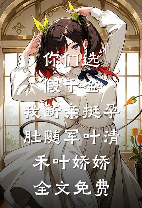 你们选假千金，我断亲挺孕肚随军叶清禾叶娇娇全文免费