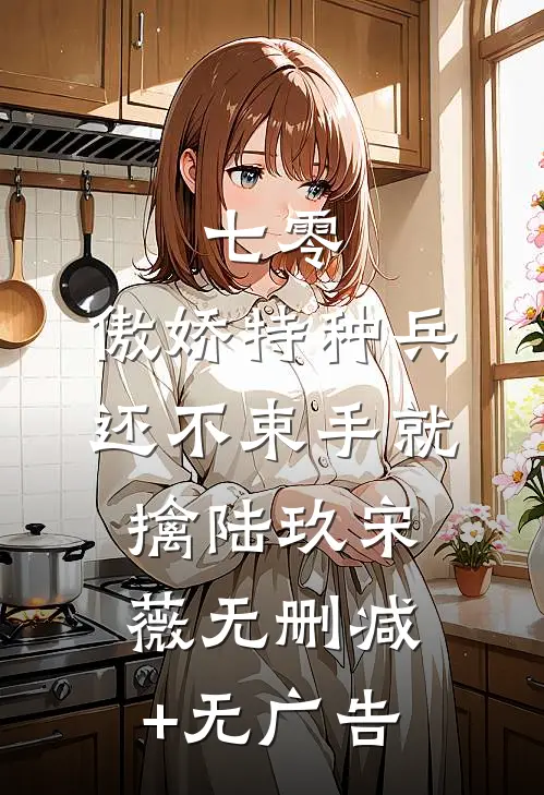 七零：傲娇特种兵还不束手就擒陆玖宋薇无删减+无广告