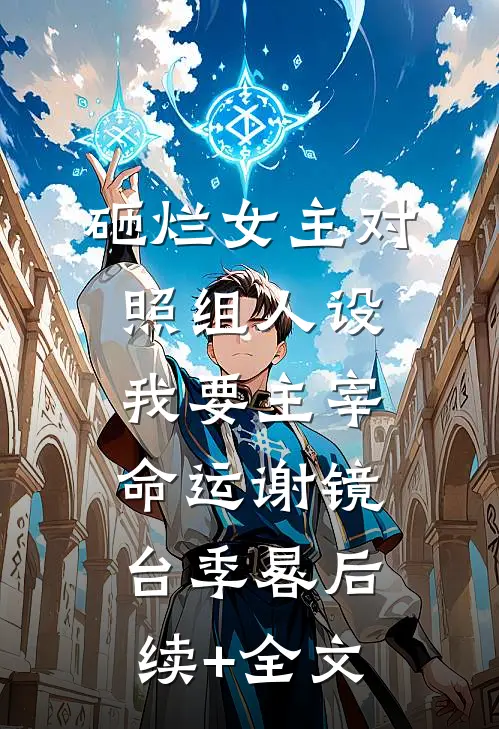 砸烂女主对照组人设，我要主宰命运谢镜台季晷后续+全文
