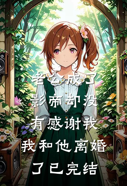 老公成了影帝却没有感谢我，我和他离婚了已完结