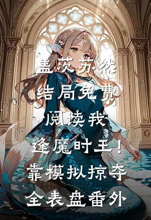 盖茨苏然结局免费阅读我，逢魔时王！靠模拟掠夺全表盘番外