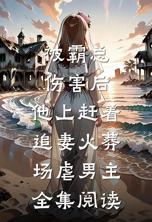 被霸总伤害后,他上赶着追妻火葬场虐男主全集阅读