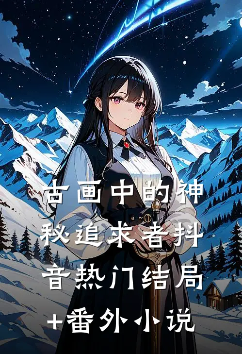 古画中的神秘追求者抖音热门结局+番外小说