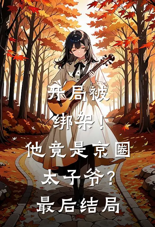 开局被绑架！他竟是京圈太子爷？最后结局