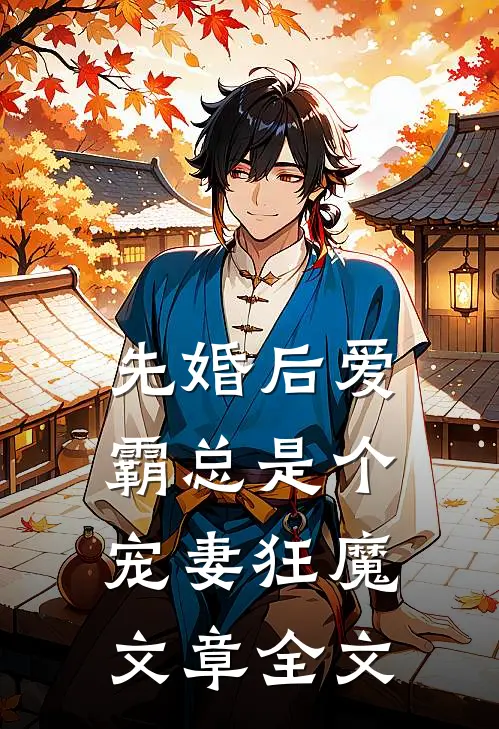 先婚后爱：霸总是个宠妻狂魔文章全文