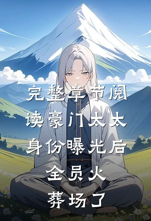 完整章节阅读豪门太太身份曝光后,全员火葬场了