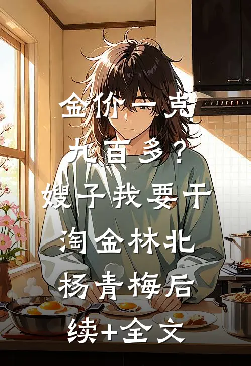 金价一克九百多？嫂子我要干淘金林北杨青梅后续+全文