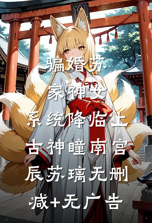骗婚苏家神女，系统降临上古神瞳南宫辰苏璃无删减+无广告