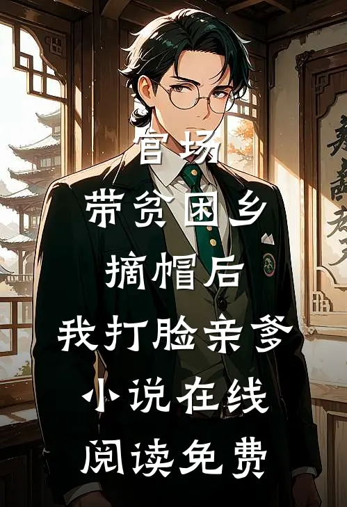 官场：带贫困乡摘帽后，我打脸亲爹小说在线阅读免费