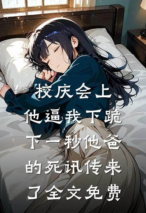 校庆会上，他逼我下跪，下一秒他爸的死讯传来了全文免费