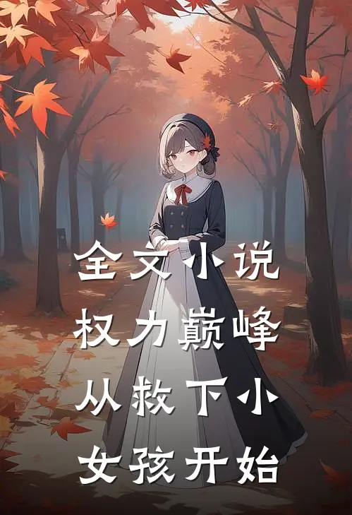 全文小说权力巅峰：从救下小女孩开始