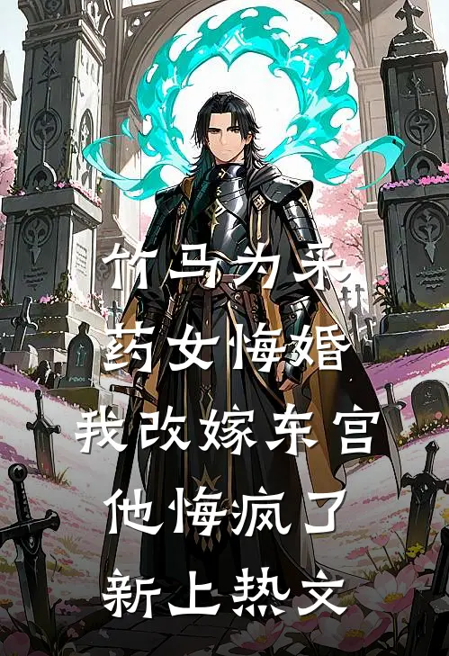 竹马为采药女悔婚，我改嫁东宫他悔疯了新上热文