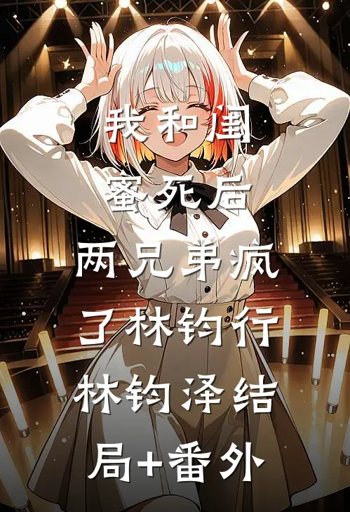 我和闺蜜死后，两兄弟疯了林钧行林钧泽结局+番外