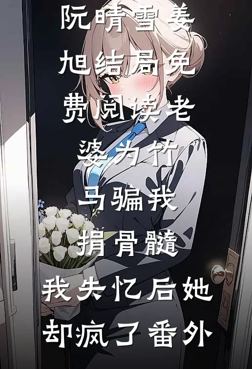 阮晴雪姜旭结局免费阅读老婆为竹马骗我捐骨髓，我失忆后她却疯了番外
