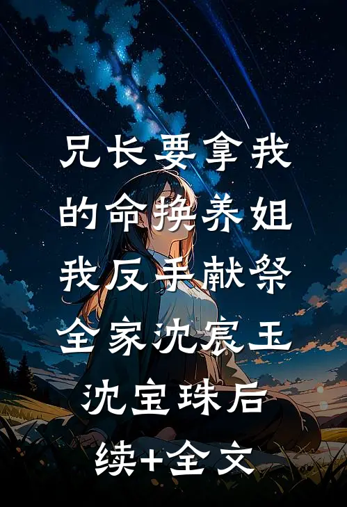 兄长要拿我的命换养姐，我反手献祭全家沈宸玉沈宝珠后续+全文