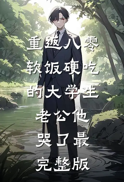 重返八零，软饭硬吃的大学生老公他哭了最完整版