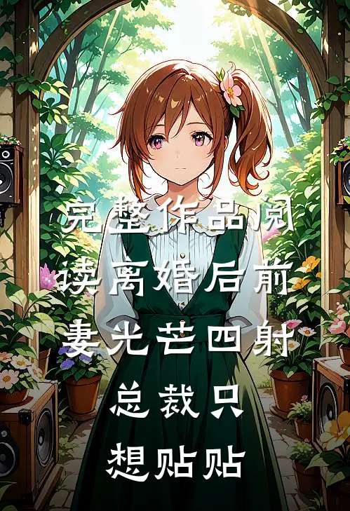 完整作品阅读离婚后前妻光芒四射，总裁只想贴贴