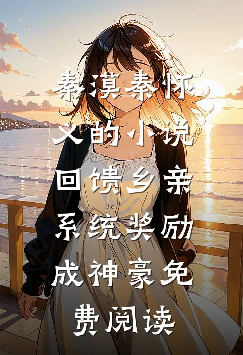 秦漠秦怀义的小说回馈乡亲，系统奖励成神豪免费阅读