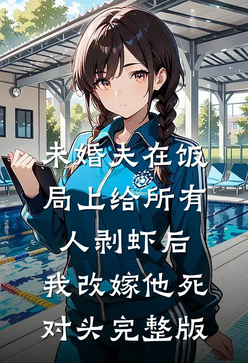 未婚夫在饭局上给所有人剥虾后，我改嫁他死对头完整版
