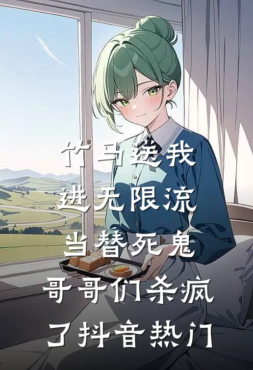竹马送我进无限流当替死鬼，哥哥们杀疯了抖音热门