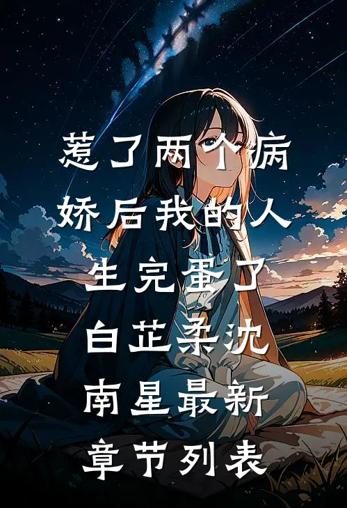 惹了两个病娇后我的人生完蛋了白芷柔沈南星最新章节列表