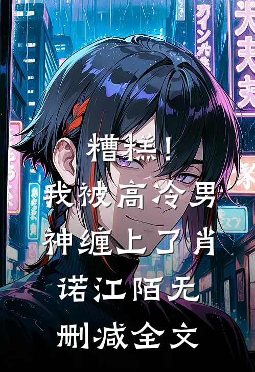 糟糕！我被高冷男神缠上了肖诺江陌无删减全文