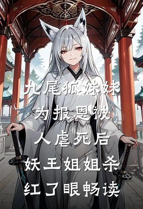 九尾狐妹妹为报恩被人虐死后，妖王姐姐杀红了眼畅读