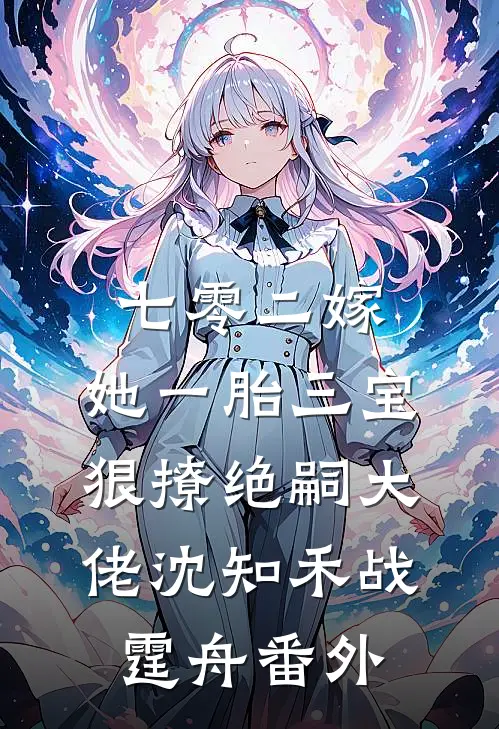 七零二嫁，她一胎三宝狠撩绝嗣大佬沈知禾战霆舟番外
