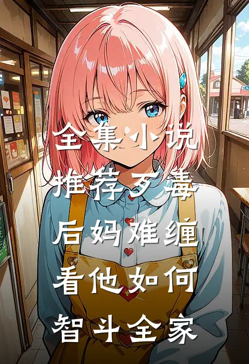 全集小说推荐歹毒后妈难缠，看他如何智斗全家