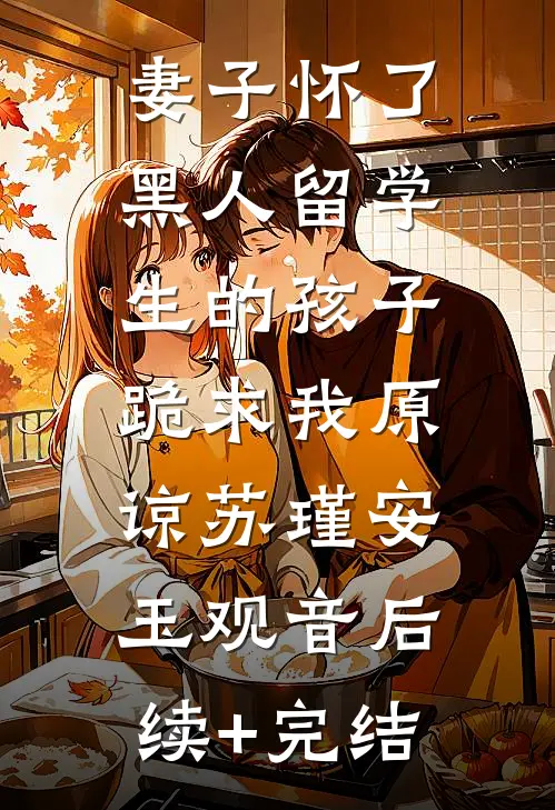 妻子怀了黑人留学生的孩子，跪求我原谅苏瑾安玉观音后续+完结