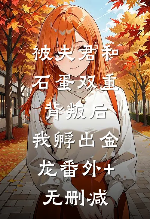被夫君和石蛋双重背叛后，我孵出金龙番外+无删减