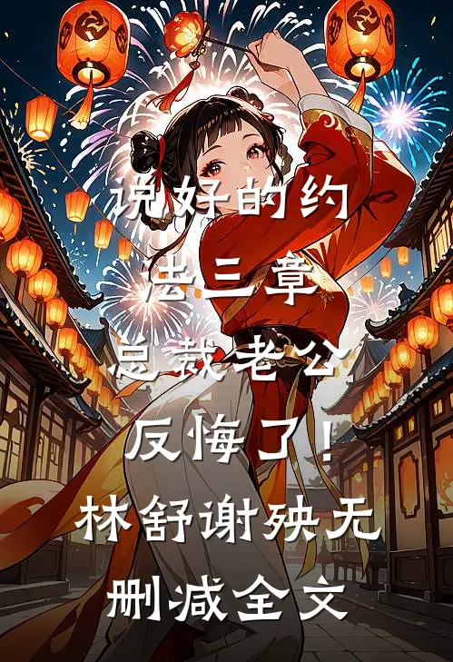 说好的约法三章，总裁老公反悔了！林舒谢殃无删减全文