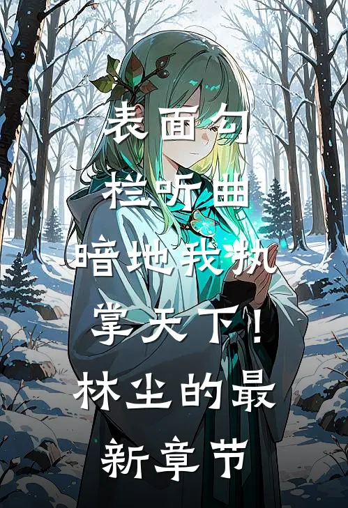表面勾栏听曲，暗地我执掌天下！林尘的最新章节